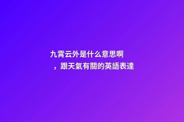 九霄云外是什么意思啊，跟天氣有關的英語表達-第1張-觀點-玄機派